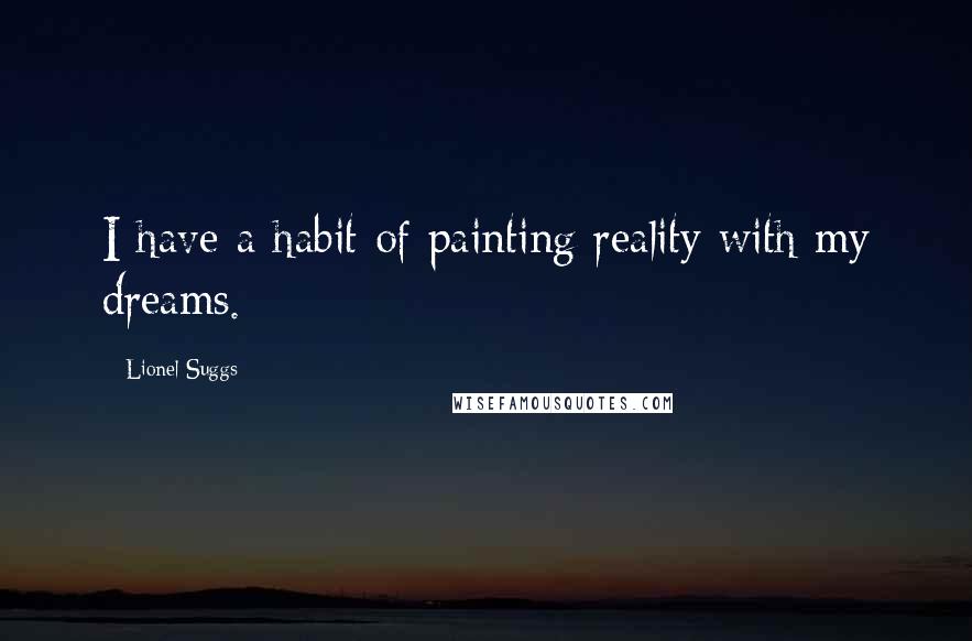 Lionel Suggs Quotes: I have a habit of painting reality with my dreams.