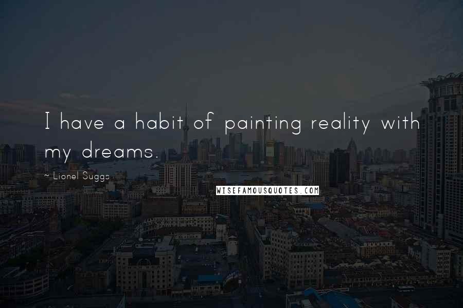 Lionel Suggs Quotes: I have a habit of painting reality with my dreams.