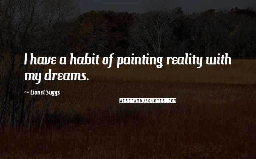 Lionel Suggs Quotes: I have a habit of painting reality with my dreams.