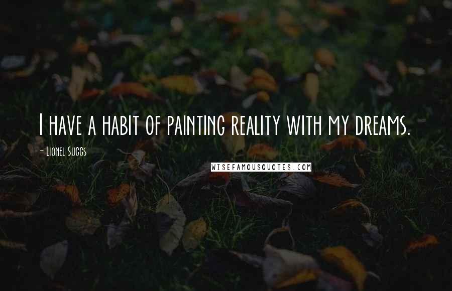 Lionel Suggs Quotes: I have a habit of painting reality with my dreams.