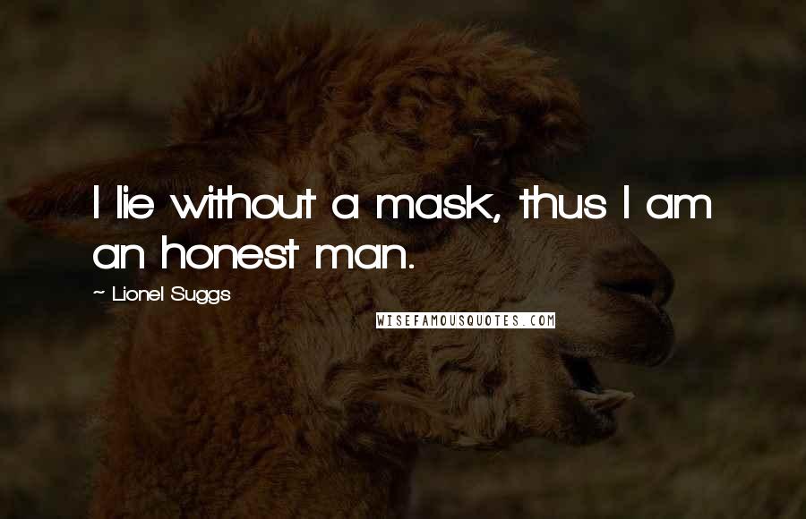 Lionel Suggs Quotes: I lie without a mask, thus I am an honest man.