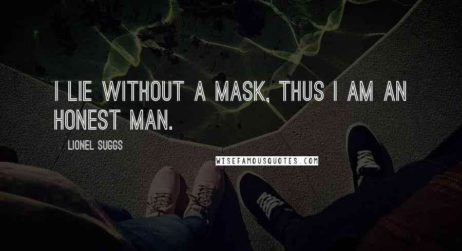 Lionel Suggs Quotes: I lie without a mask, thus I am an honest man.