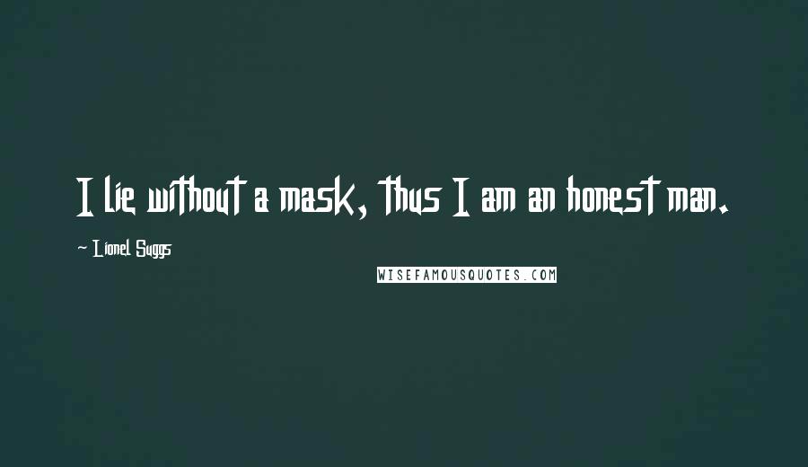 Lionel Suggs Quotes: I lie without a mask, thus I am an honest man.