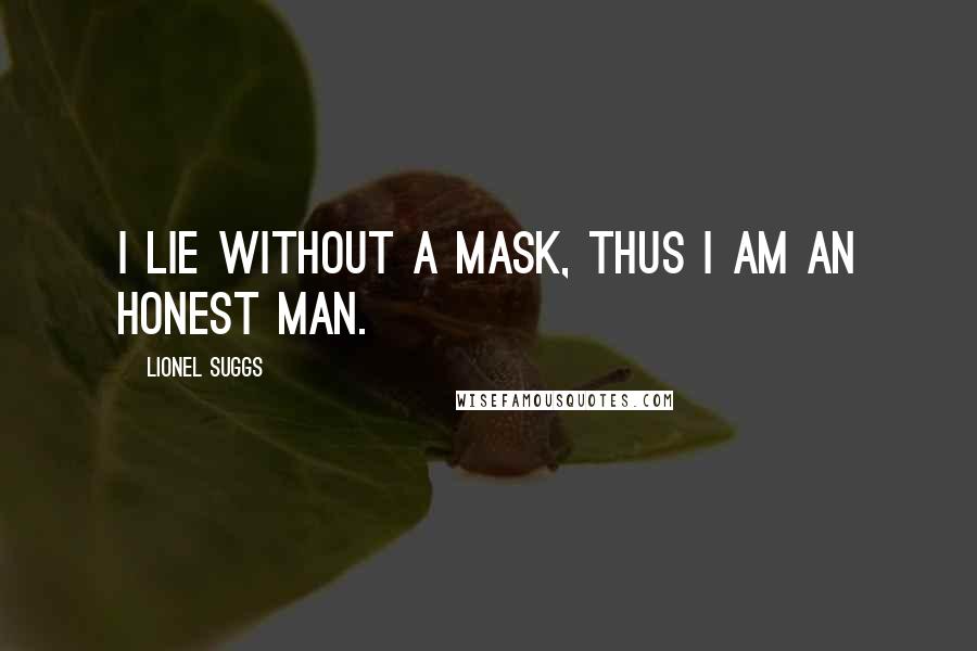 Lionel Suggs Quotes: I lie without a mask, thus I am an honest man.