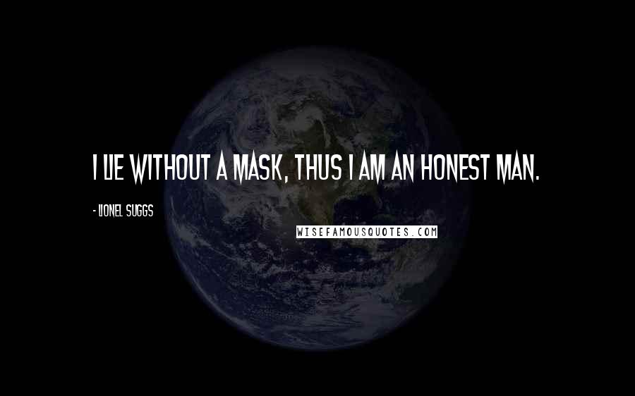 Lionel Suggs Quotes: I lie without a mask, thus I am an honest man.