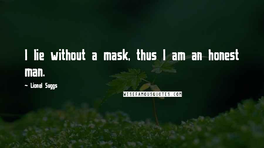 Lionel Suggs Quotes: I lie without a mask, thus I am an honest man.