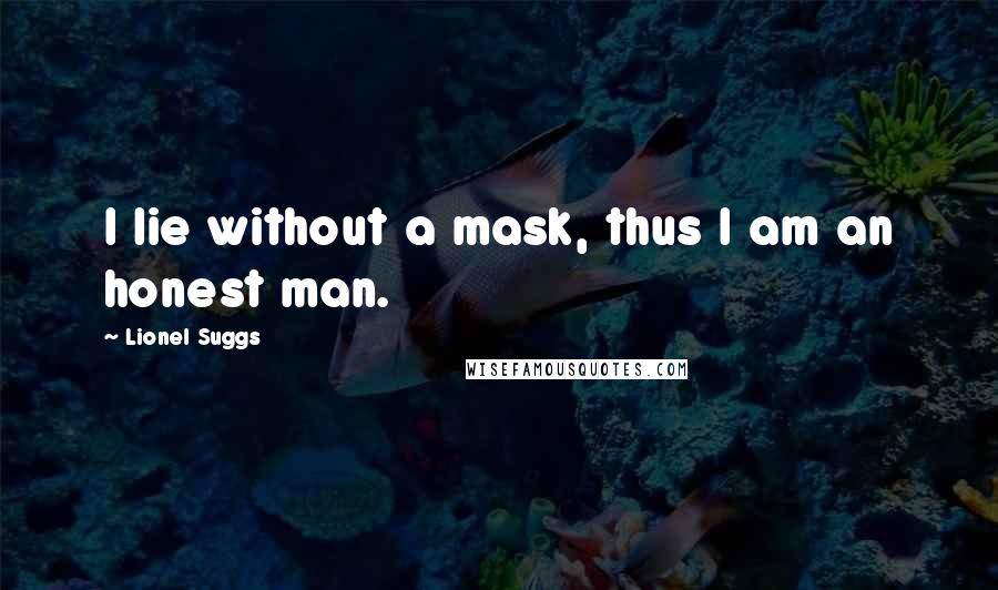 Lionel Suggs Quotes: I lie without a mask, thus I am an honest man.