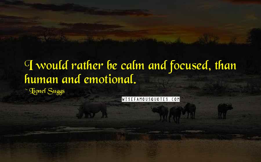 Lionel Suggs Quotes: I would rather be calm and focused, than human and emotional.