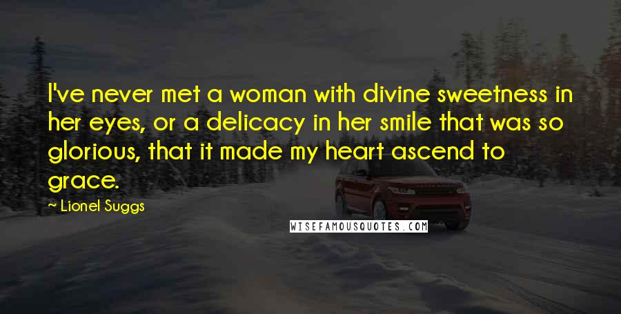 Lionel Suggs Quotes: I've never met a woman with divine sweetness in her eyes, or a delicacy in her smile that was so glorious, that it made my heart ascend to grace.