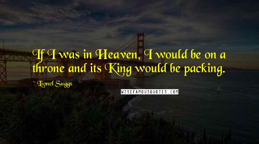 Lionel Suggs Quotes: If I was in Heaven, I would be on a throne and its King would be packing.