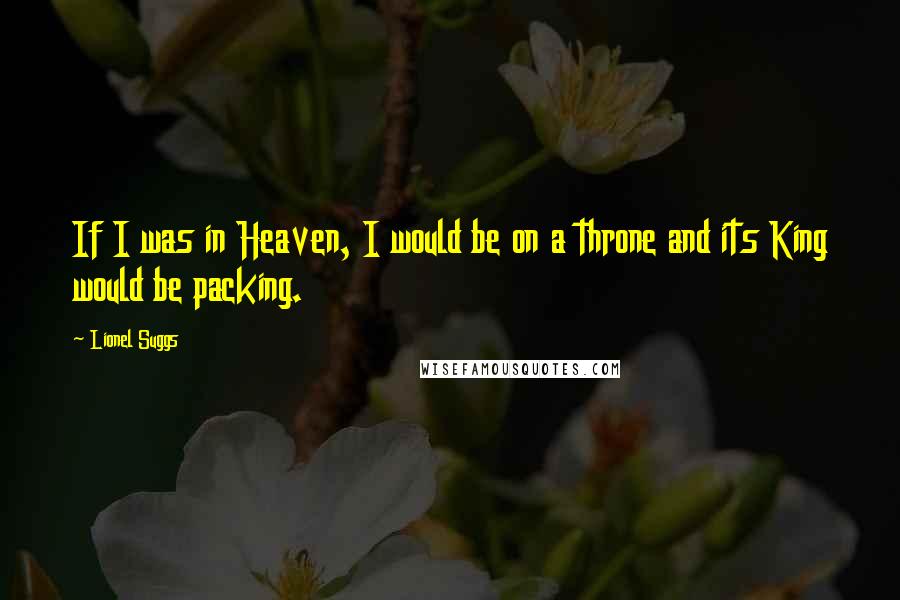 Lionel Suggs Quotes: If I was in Heaven, I would be on a throne and its King would be packing.