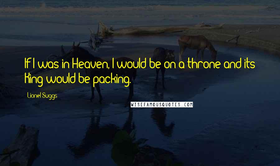 Lionel Suggs Quotes: If I was in Heaven, I would be on a throne and its King would be packing.