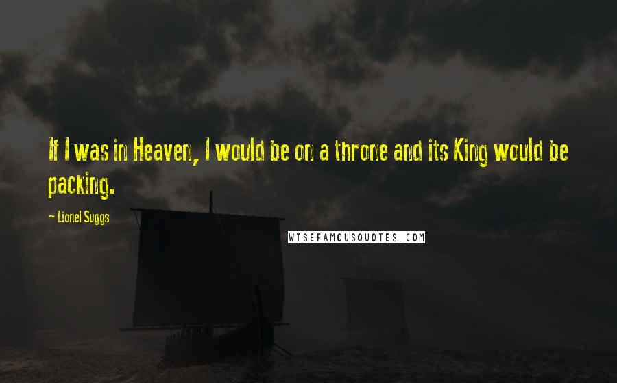 Lionel Suggs Quotes: If I was in Heaven, I would be on a throne and its King would be packing.