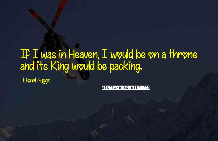 Lionel Suggs Quotes: If I was in Heaven, I would be on a throne and its King would be packing.