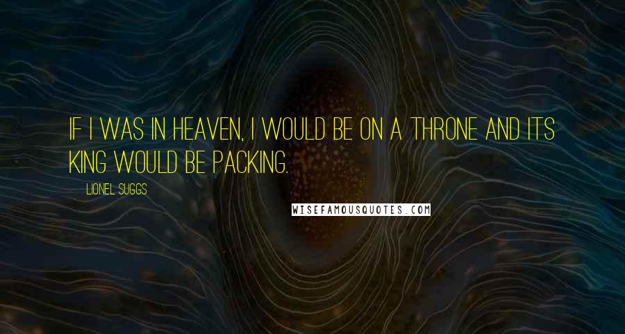 Lionel Suggs Quotes: If I was in Heaven, I would be on a throne and its King would be packing.