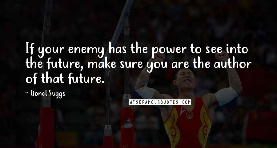 Lionel Suggs Quotes: If your enemy has the power to see into the future, make sure you are the author of that future.