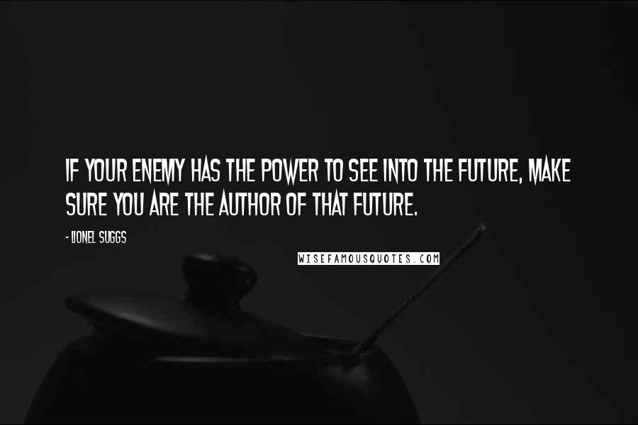 Lionel Suggs Quotes: If your enemy has the power to see into the future, make sure you are the author of that future.