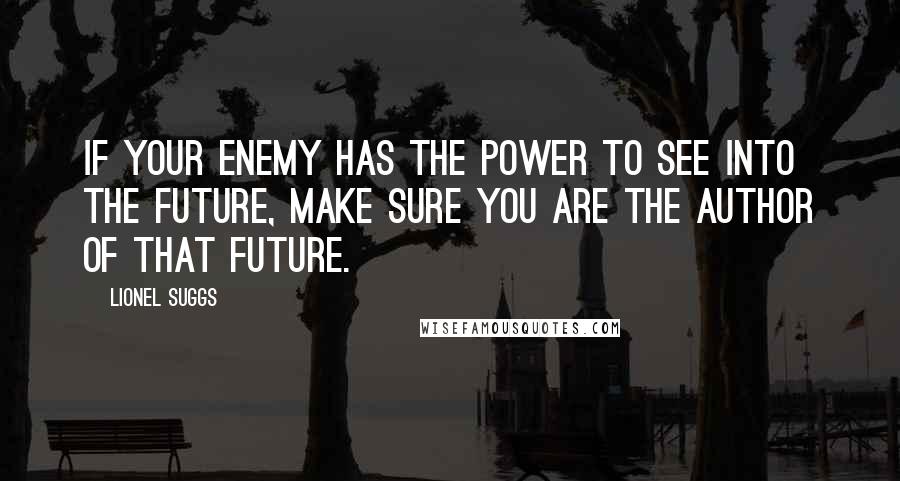 Lionel Suggs Quotes: If your enemy has the power to see into the future, make sure you are the author of that future.