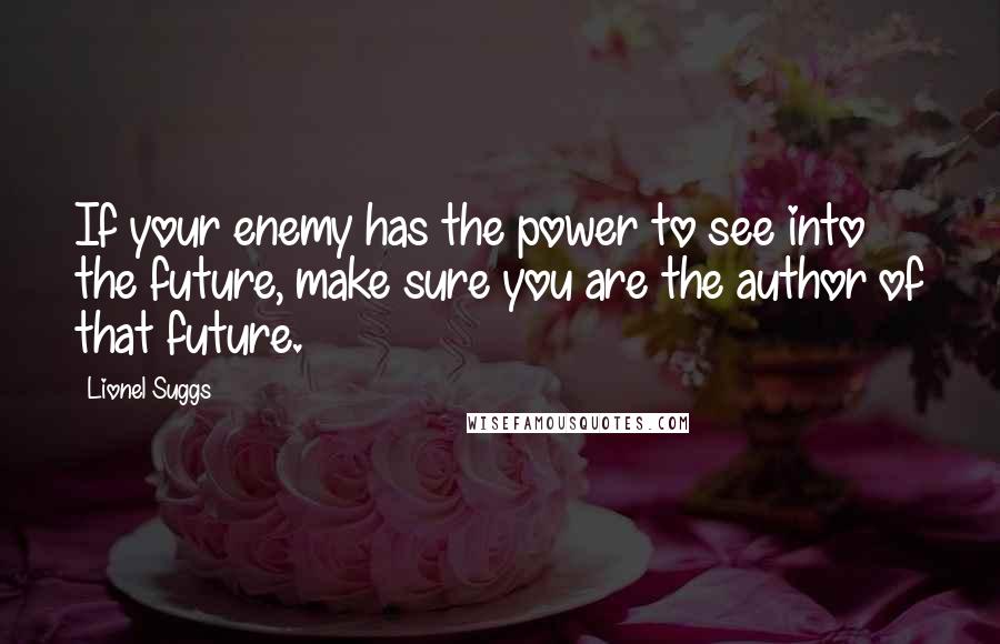 Lionel Suggs Quotes: If your enemy has the power to see into the future, make sure you are the author of that future.