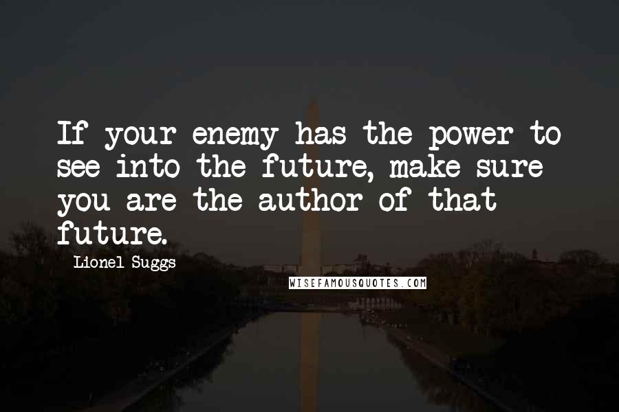 Lionel Suggs Quotes: If your enemy has the power to see into the future, make sure you are the author of that future.