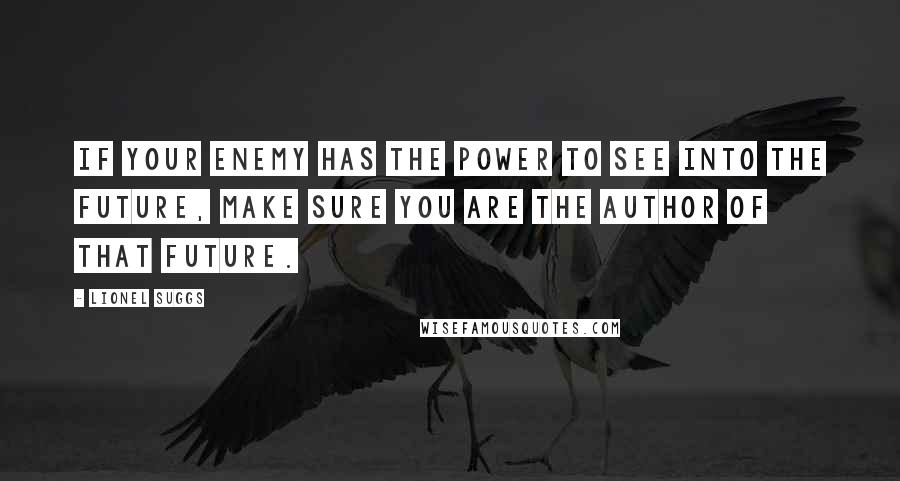 Lionel Suggs Quotes: If your enemy has the power to see into the future, make sure you are the author of that future.