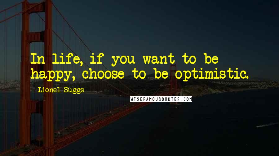 Lionel Suggs Quotes: In life, if you want to be happy, choose to be optimistic.