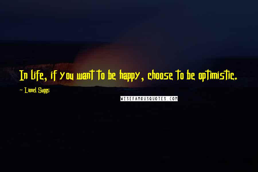 Lionel Suggs Quotes: In life, if you want to be happy, choose to be optimistic.