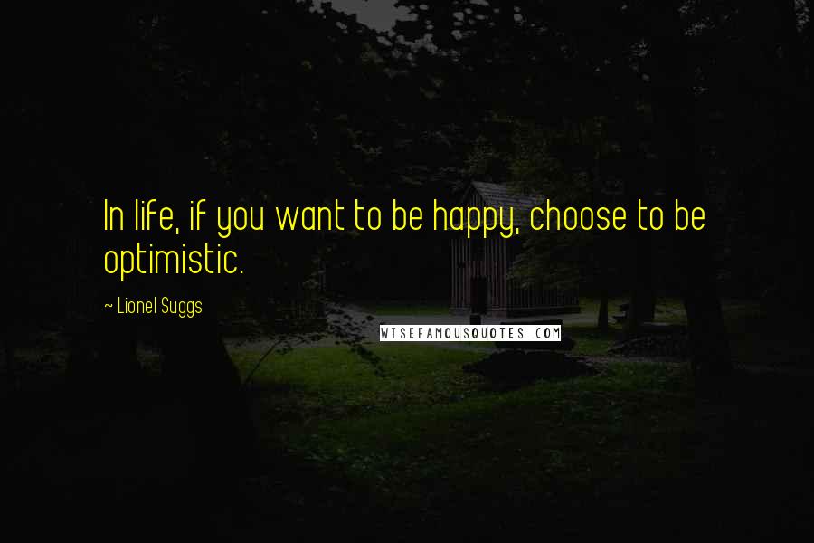Lionel Suggs Quotes: In life, if you want to be happy, choose to be optimistic.