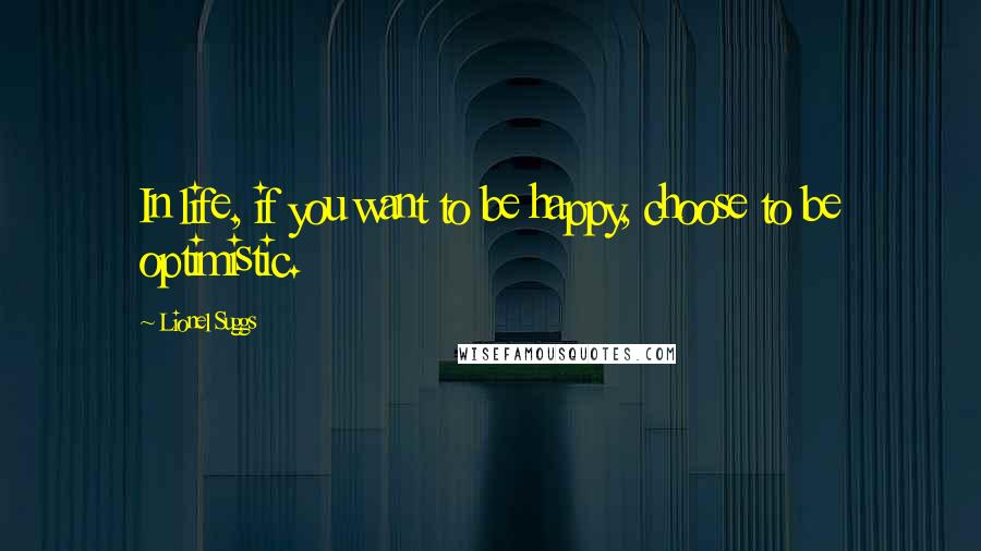 Lionel Suggs Quotes: In life, if you want to be happy, choose to be optimistic.