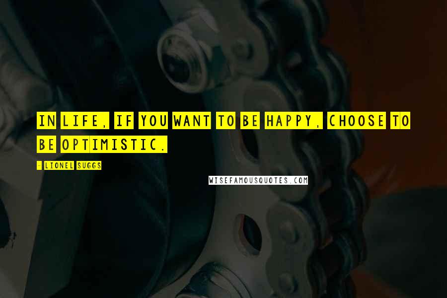 Lionel Suggs Quotes: In life, if you want to be happy, choose to be optimistic.