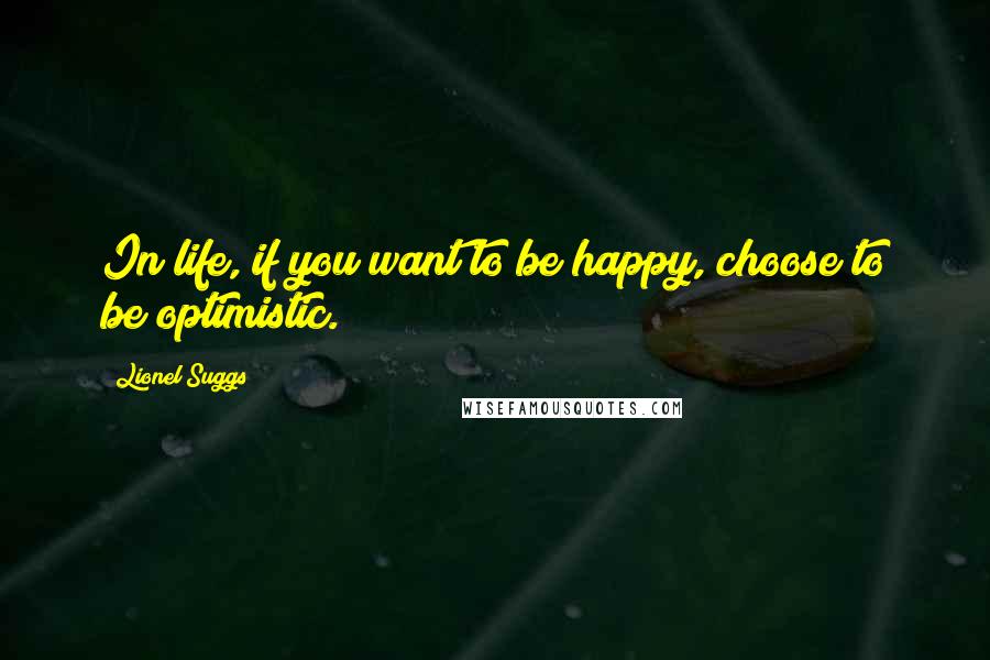 Lionel Suggs Quotes: In life, if you want to be happy, choose to be optimistic.
