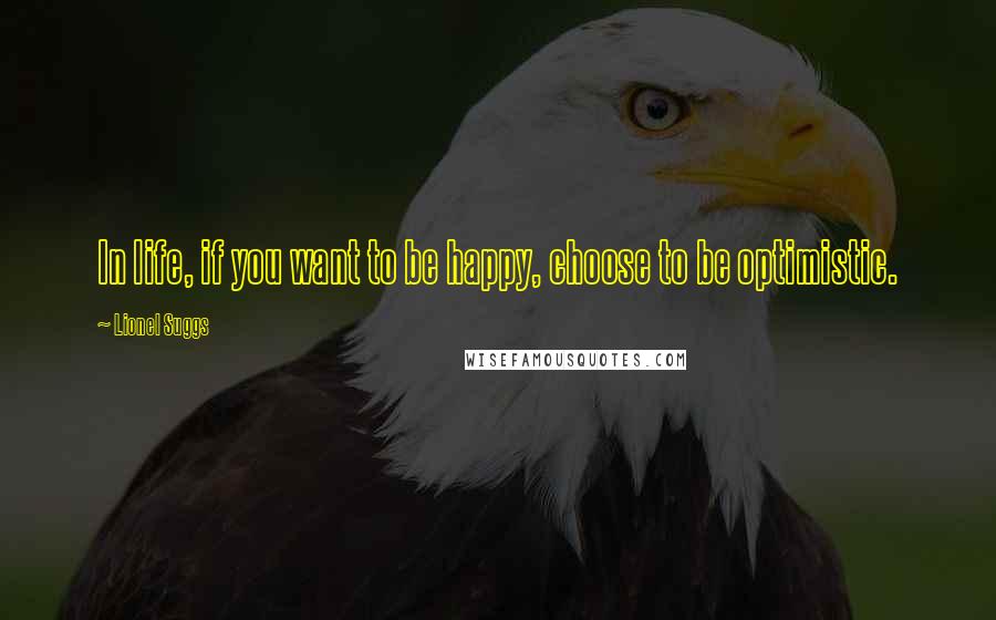 Lionel Suggs Quotes: In life, if you want to be happy, choose to be optimistic.