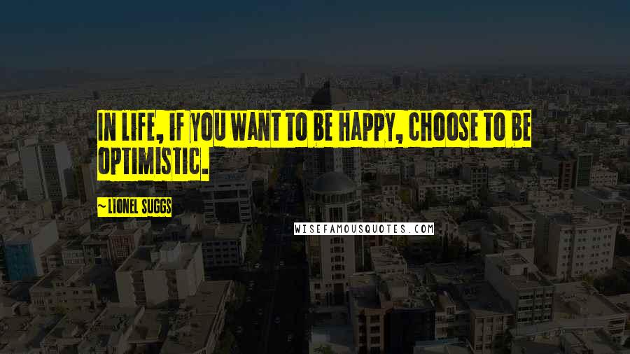 Lionel Suggs Quotes: In life, if you want to be happy, choose to be optimistic.