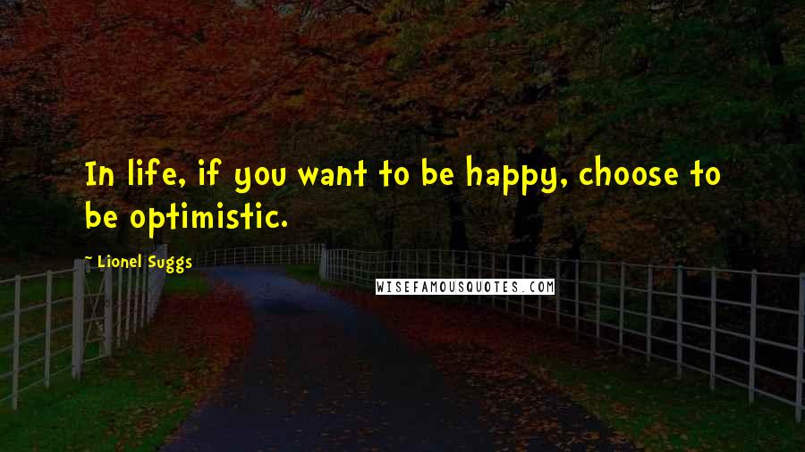 Lionel Suggs Quotes: In life, if you want to be happy, choose to be optimistic.