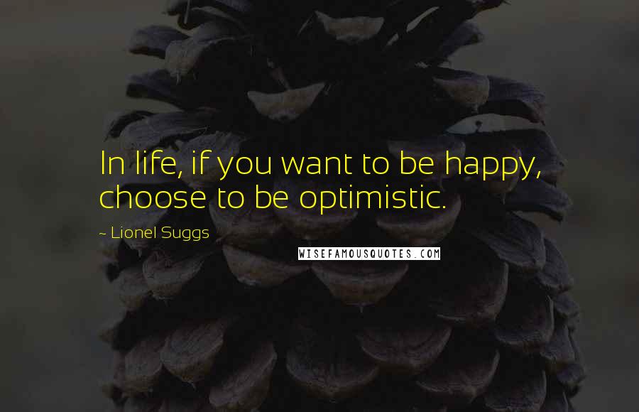 Lionel Suggs Quotes: In life, if you want to be happy, choose to be optimistic.