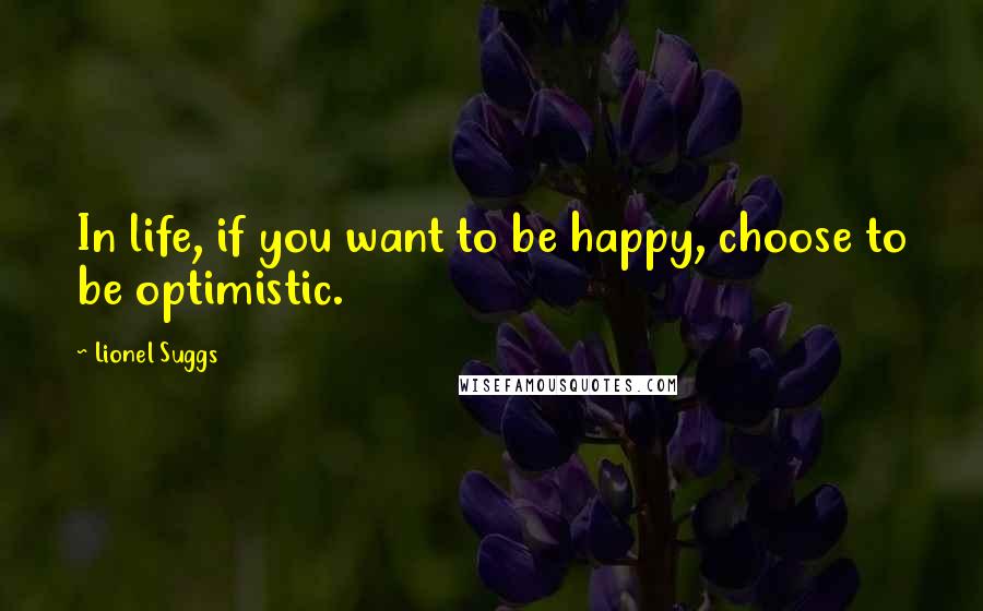 Lionel Suggs Quotes: In life, if you want to be happy, choose to be optimistic.