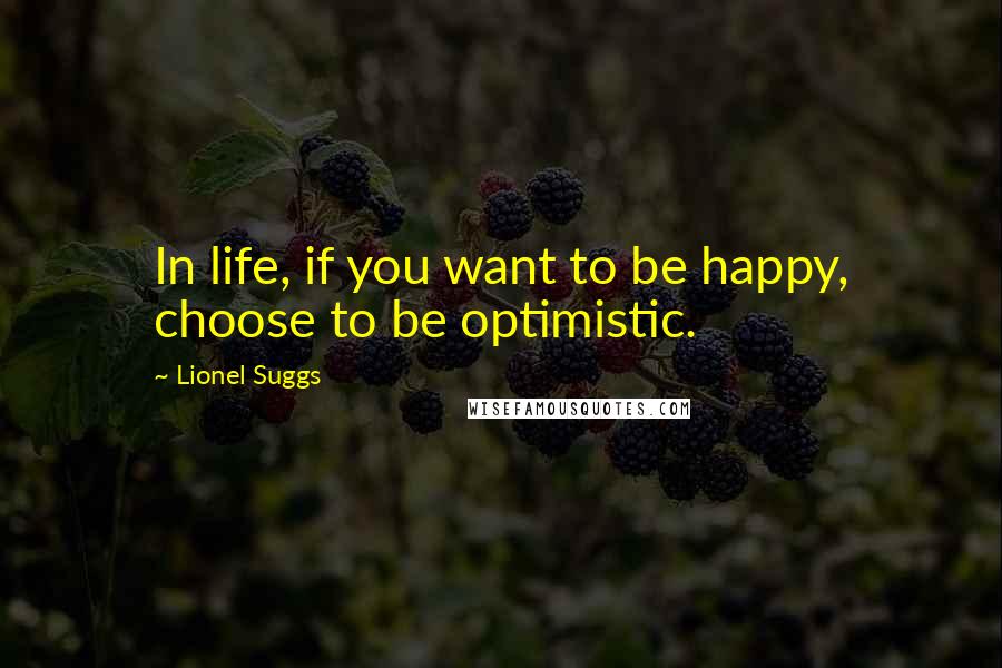 Lionel Suggs Quotes: In life, if you want to be happy, choose to be optimistic.