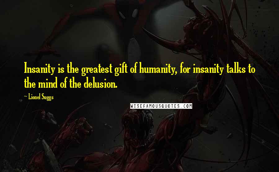 Lionel Suggs Quotes: Insanity is the greatest gift of humanity, for insanity talks to the mind of the delusion.