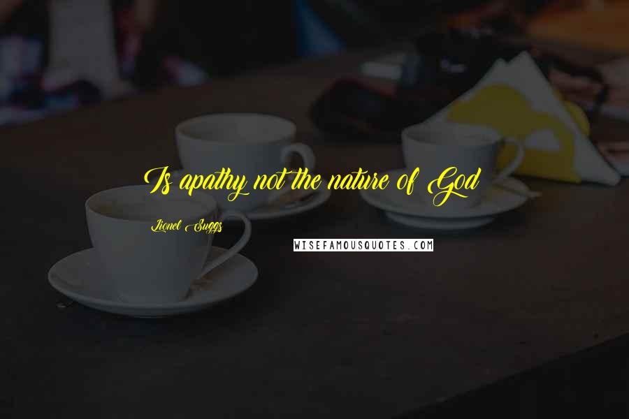 Lionel Suggs Quotes: Is apathy not the nature of God?