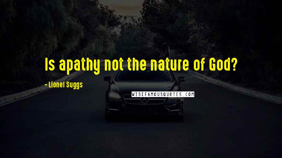 Lionel Suggs Quotes: Is apathy not the nature of God?