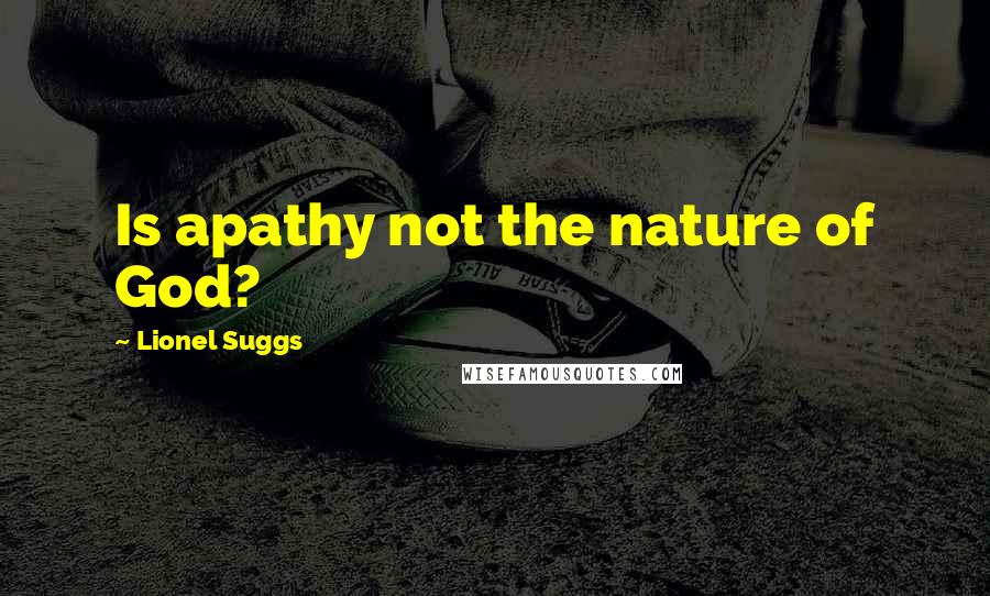 Lionel Suggs Quotes: Is apathy not the nature of God?