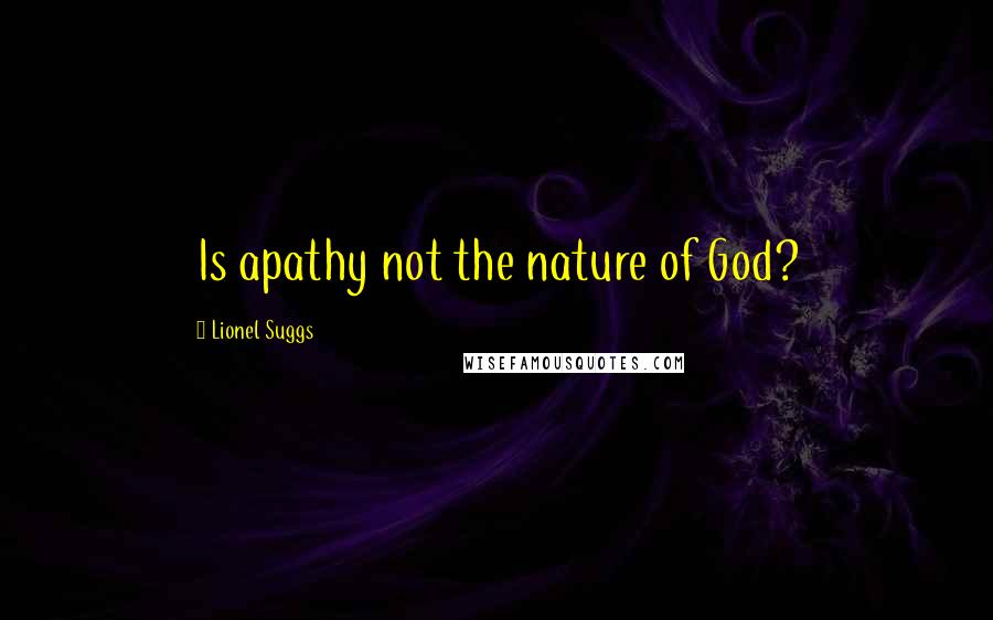 Lionel Suggs Quotes: Is apathy not the nature of God?