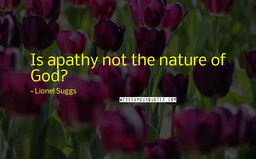 Lionel Suggs Quotes: Is apathy not the nature of God?