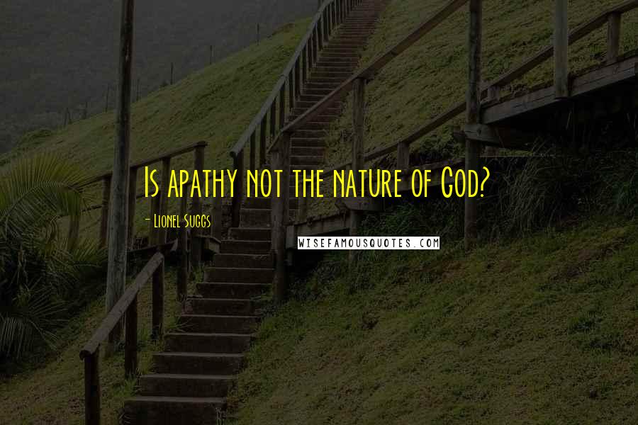 Lionel Suggs Quotes: Is apathy not the nature of God?