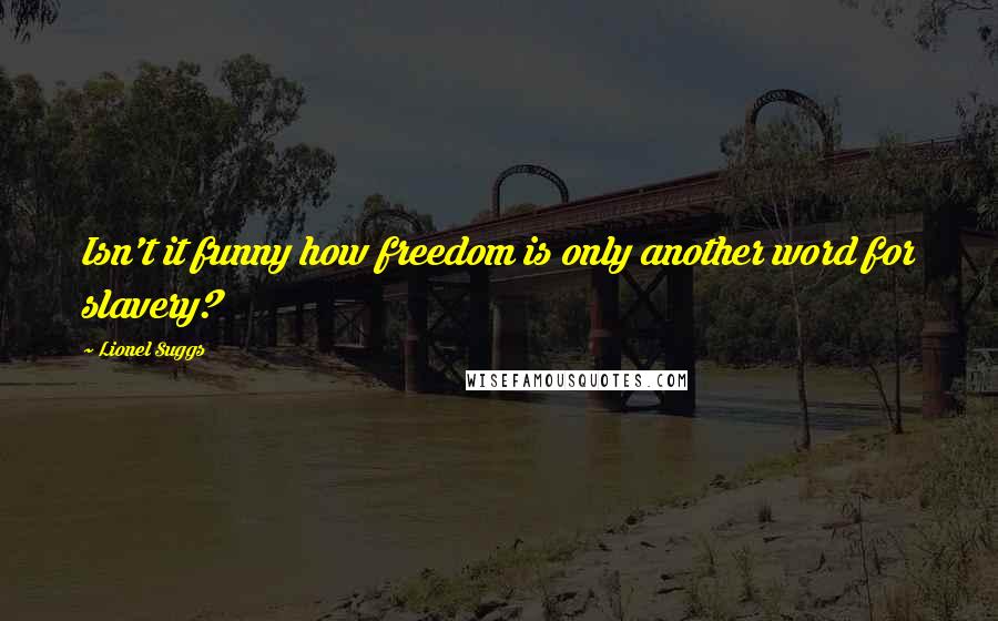 Lionel Suggs Quotes: Isn't it funny how freedom is only another word for slavery?