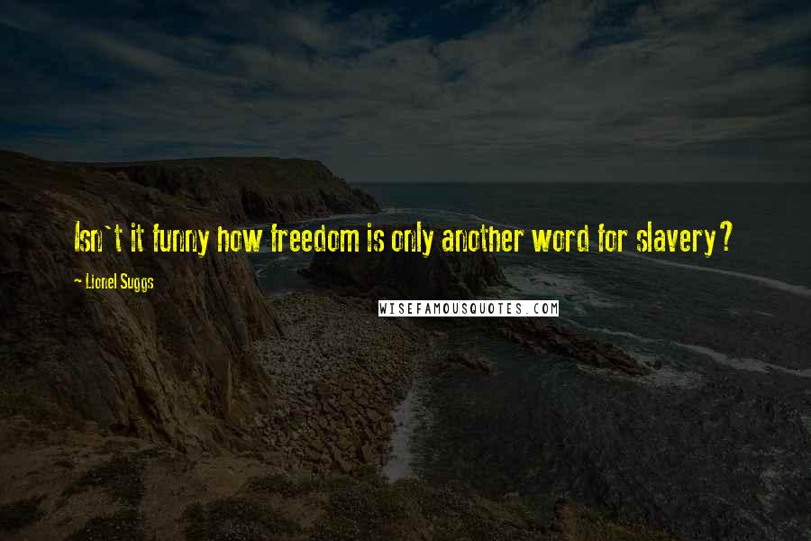 Lionel Suggs Quotes: Isn't it funny how freedom is only another word for slavery?