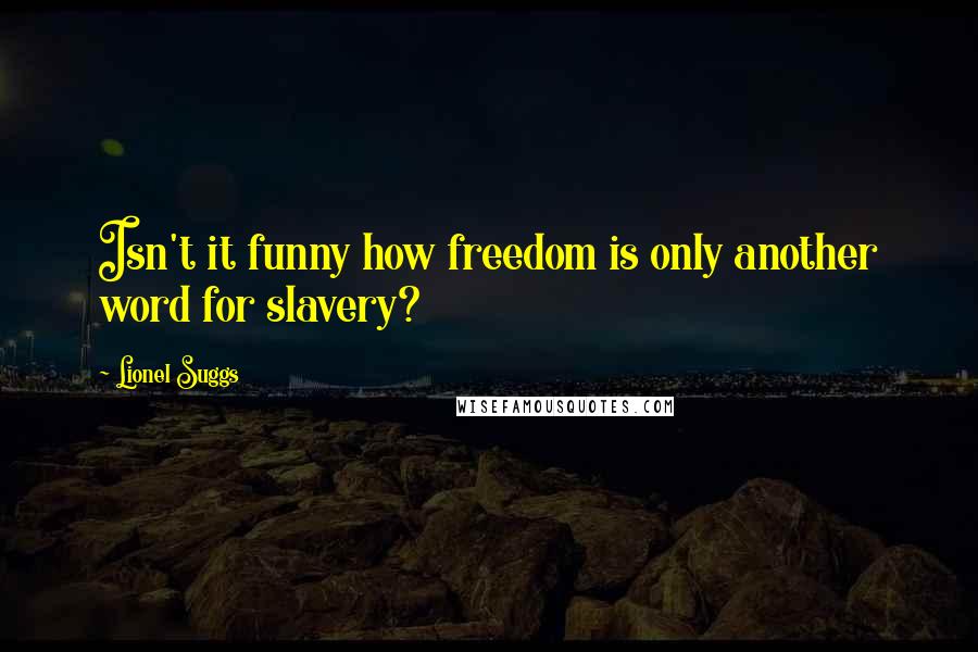 Lionel Suggs Quotes: Isn't it funny how freedom is only another word for slavery?