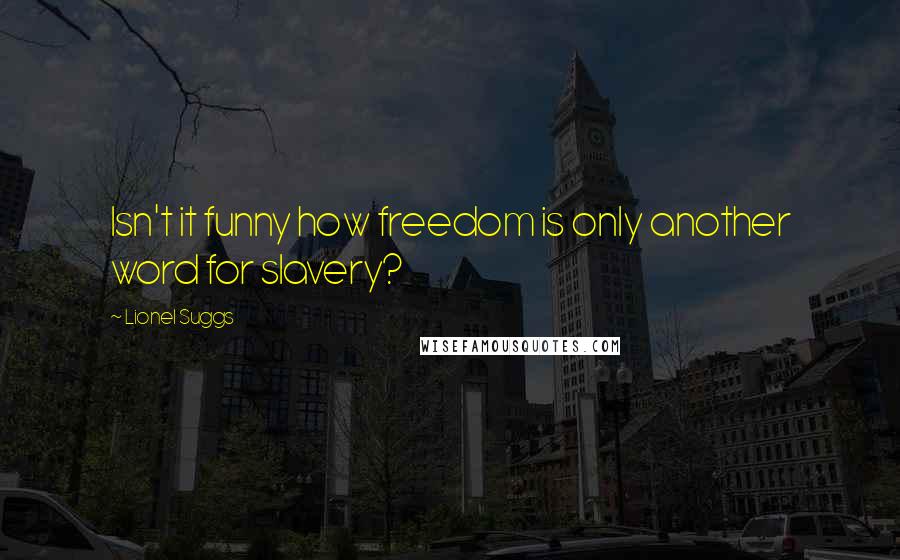 Lionel Suggs Quotes: Isn't it funny how freedom is only another word for slavery?