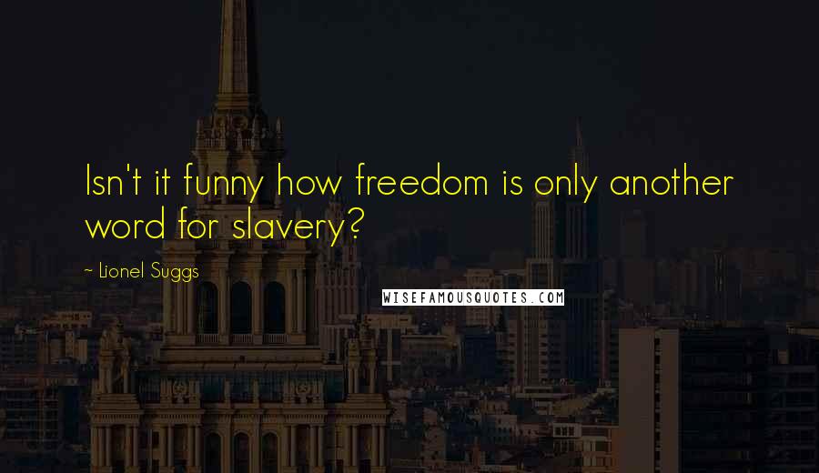 Lionel Suggs Quotes: Isn't it funny how freedom is only another word for slavery?