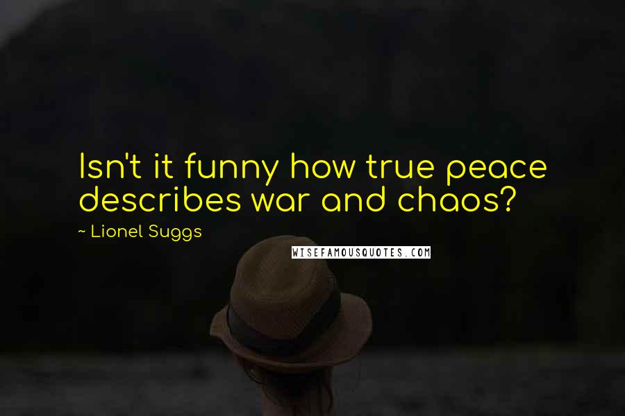 Lionel Suggs Quotes: Isn't it funny how true peace describes war and chaos?